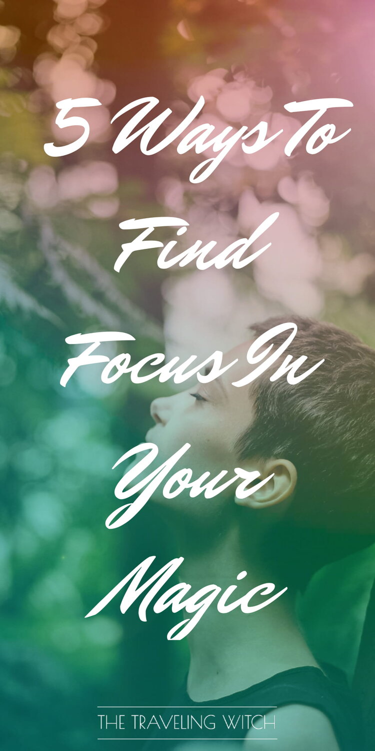 5 Ways To Find Focus In Your Magic by The Traveling Witch